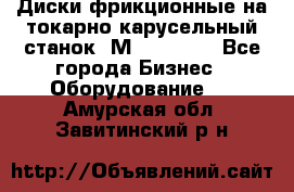 Диски фрикционные на токарно-карусельный станок 1М553, 1531 - Все города Бизнес » Оборудование   . Амурская обл.,Завитинский р-н